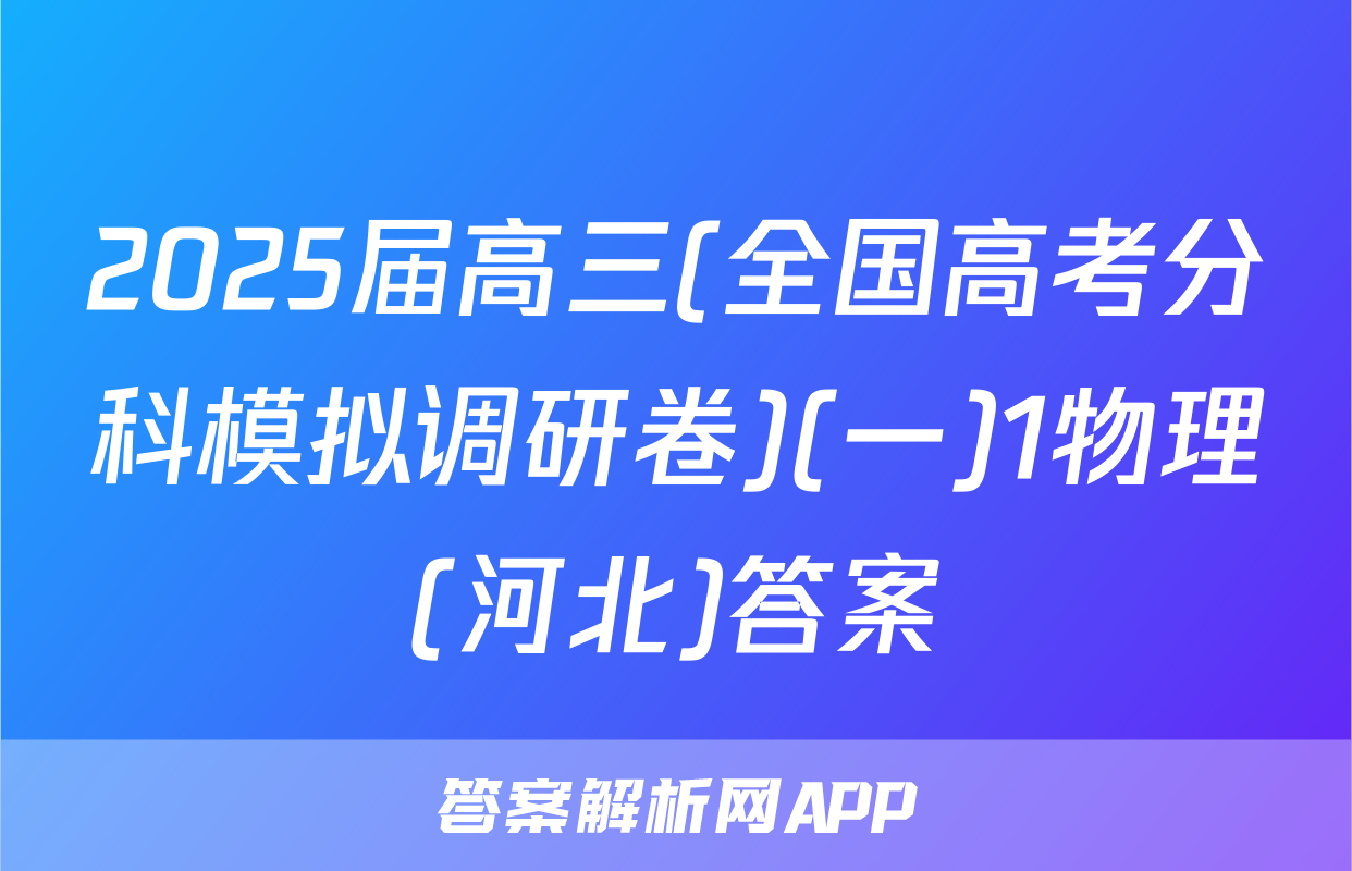 2025届高三(全国高考分科模拟调研卷)(一)1物理(河北)答案