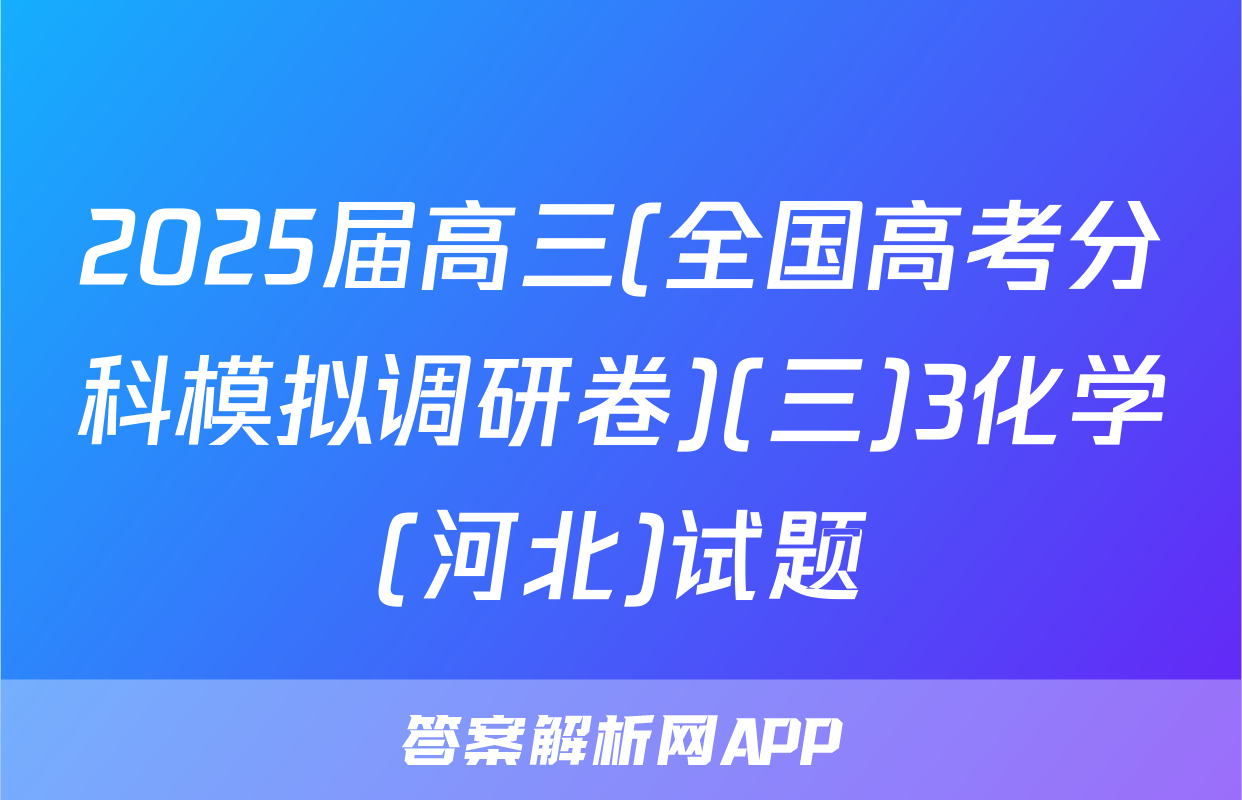 2025届高三(全国高考分科模拟调研卷)(三)3化学(河北)试题