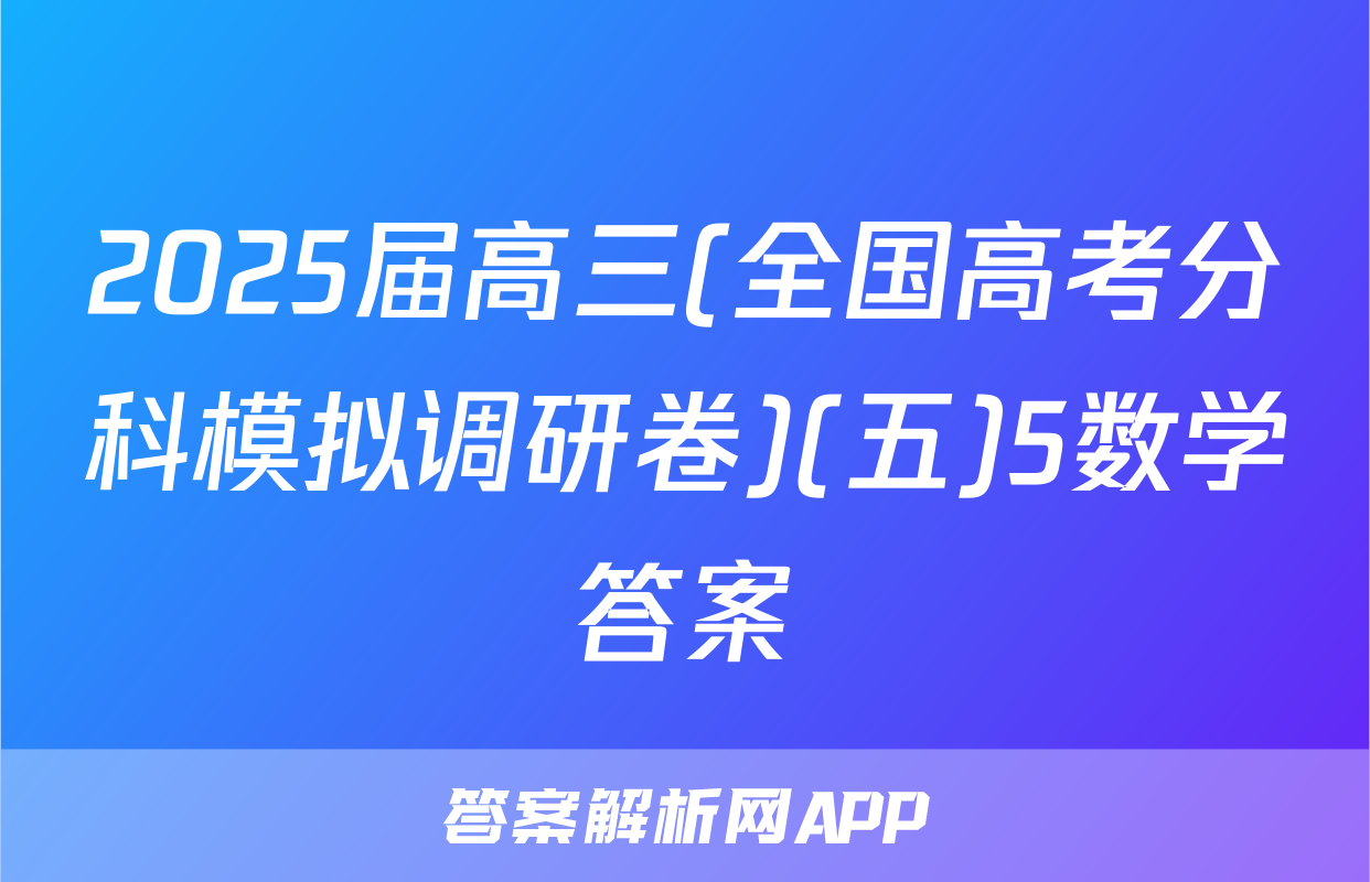 2025届高三(全国高考分科模拟调研卷)(五)5数学答案