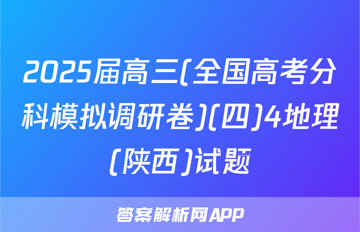 2025届高三(全国高考分科模拟调研卷)(四)4地理(陕西)试题