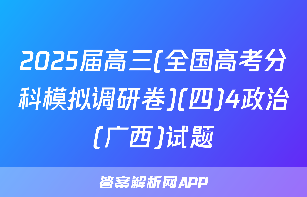 2025届高三(全国高考分科模拟调研卷)(四)4政治(广西)试题