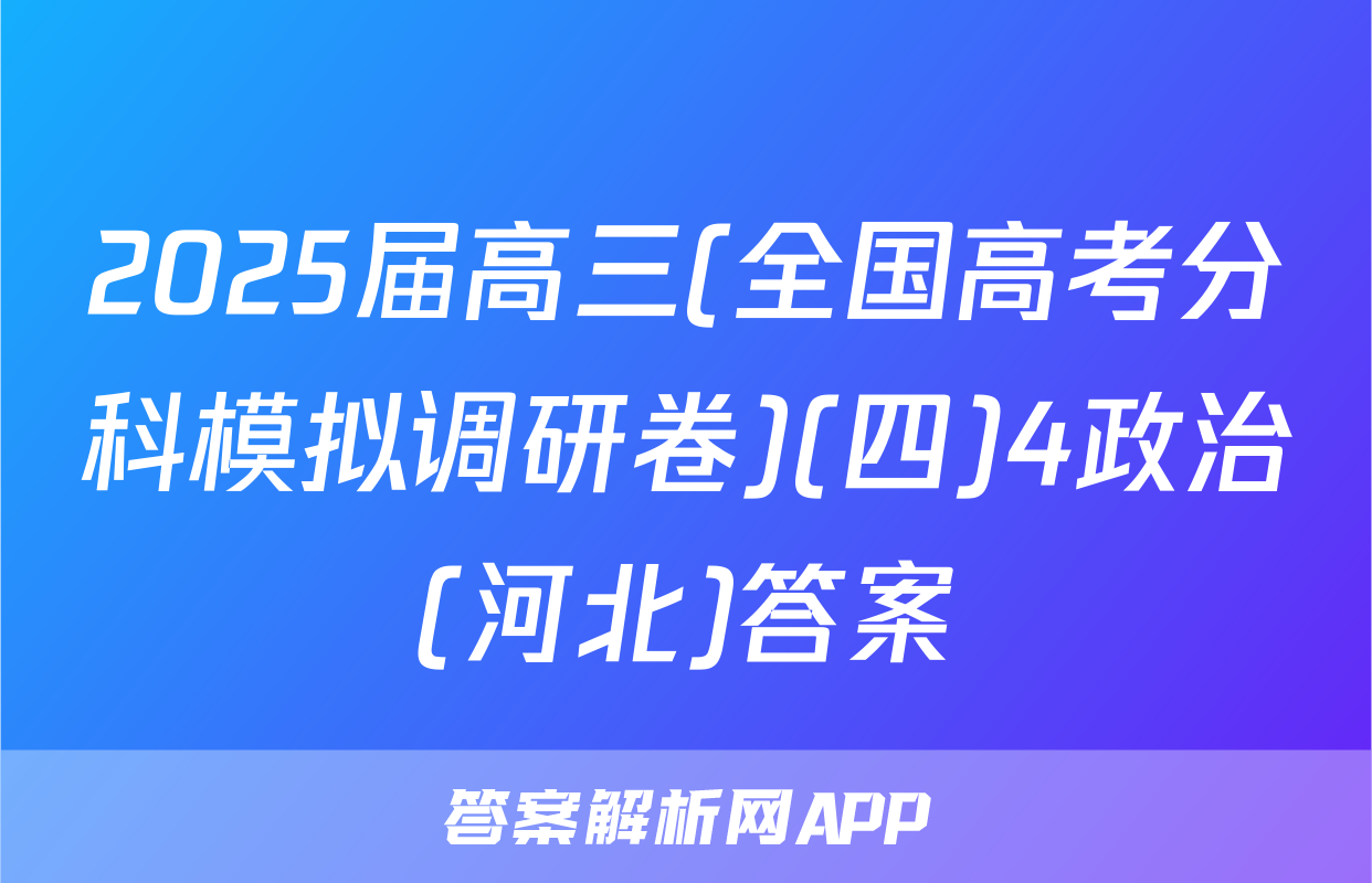 2025届高三(全国高考分科模拟调研卷)(四)4政治(河北)答案