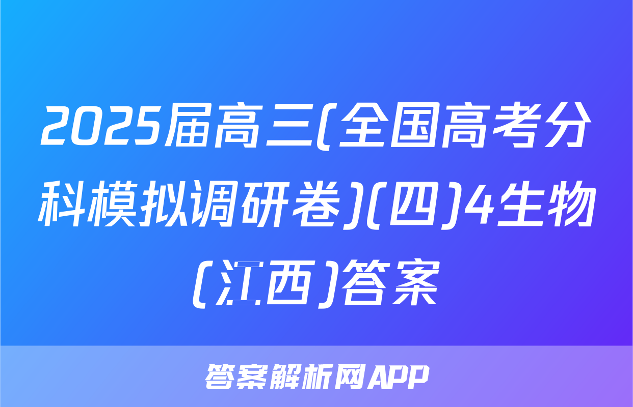 2025届高三(全国高考分科模拟调研卷)(四)4生物(江西)答案