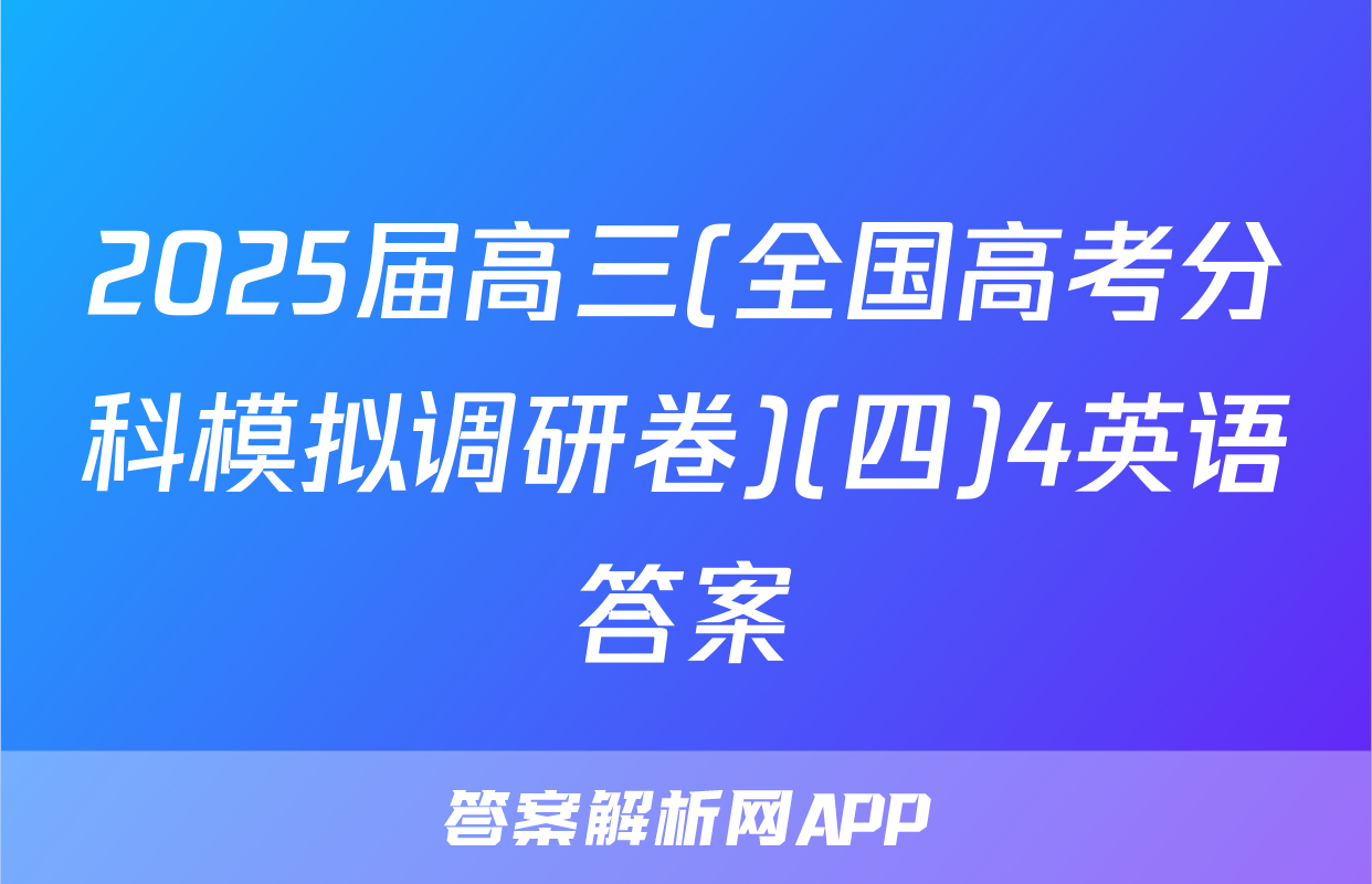 2025届高三(全国高考分科模拟调研卷)(四)4英语答案