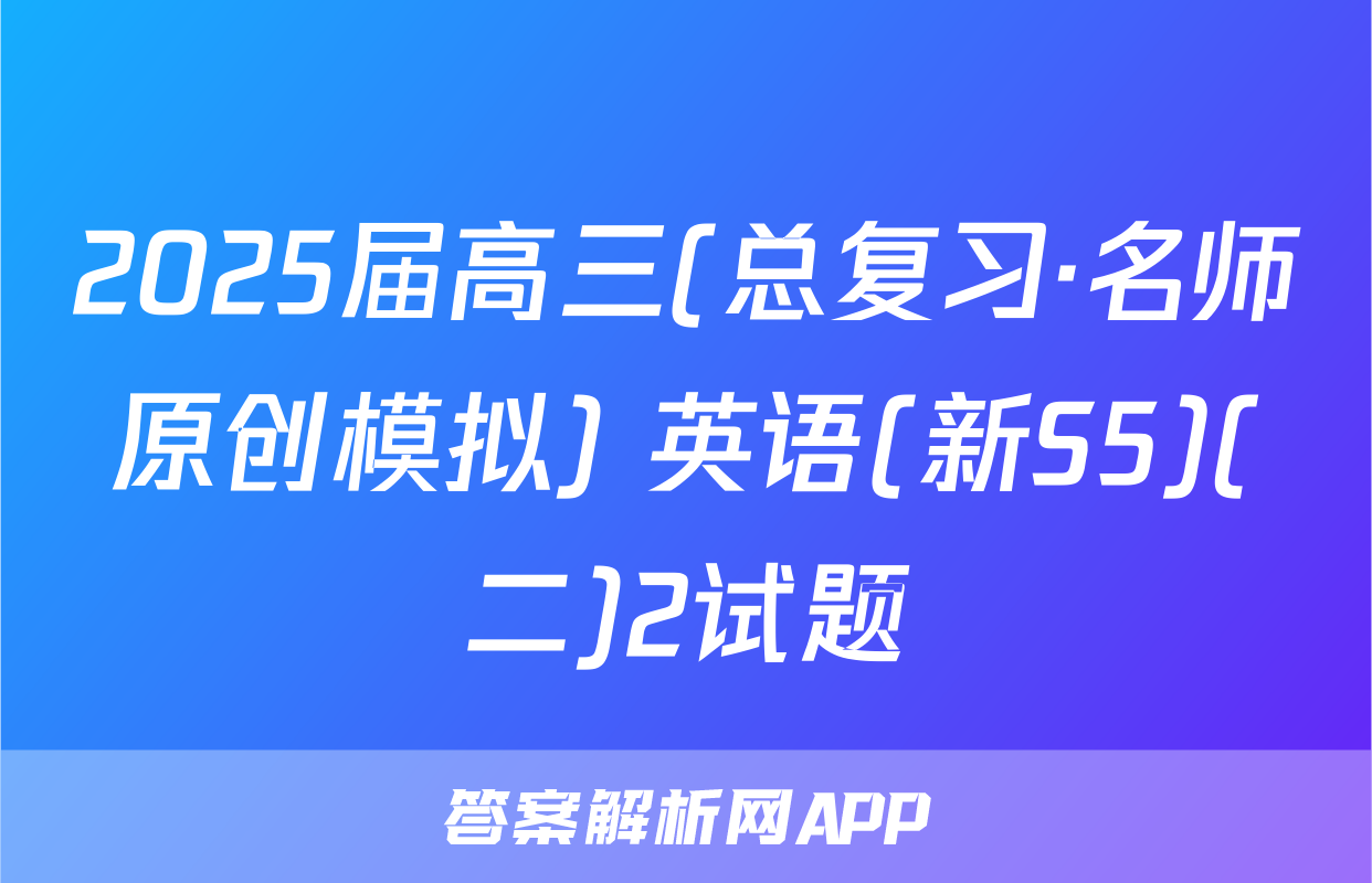 2025届高三(总复习·名师原创模拟) 英语(新S5)(二)2试题