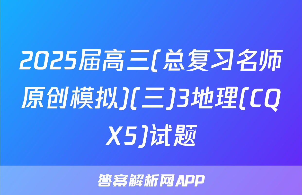 2025届高三(总复习名师原创模拟)(三)3地理(CQX5)试题