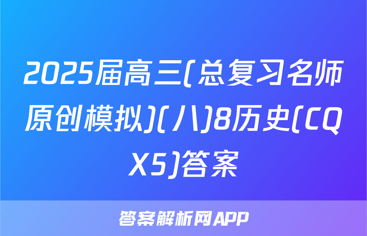 2025届高三(总复习名师原创模拟)(八)8历史(CQX5)答案