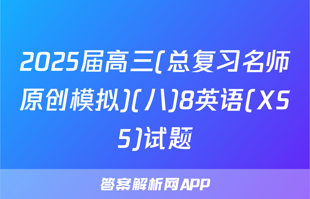 2025届高三(总复习名师原创模拟)(八)8英语(XS5)试题