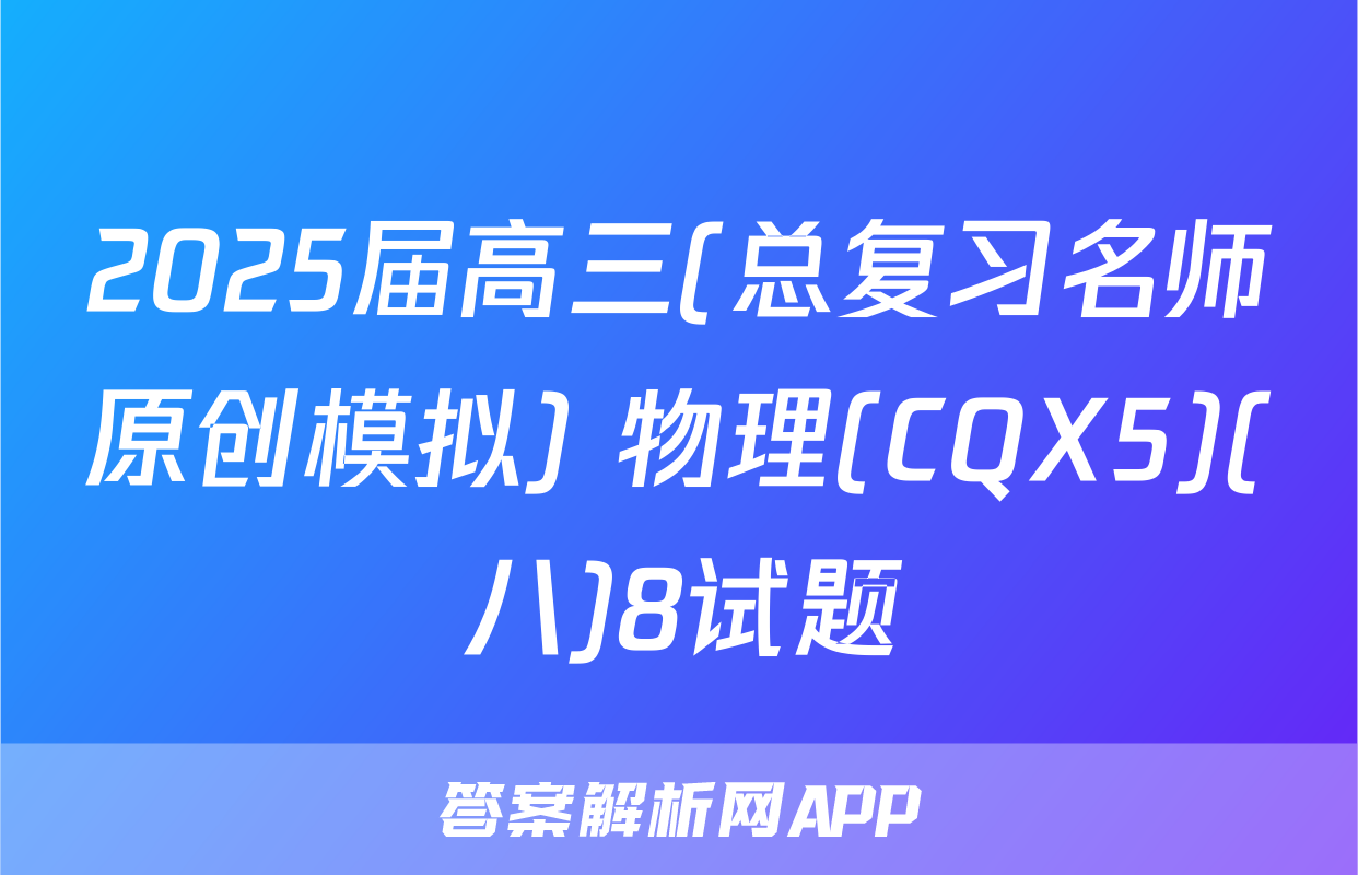 2025届高三(总复习名师原创模拟) 物理(CQX5)(八)8试题