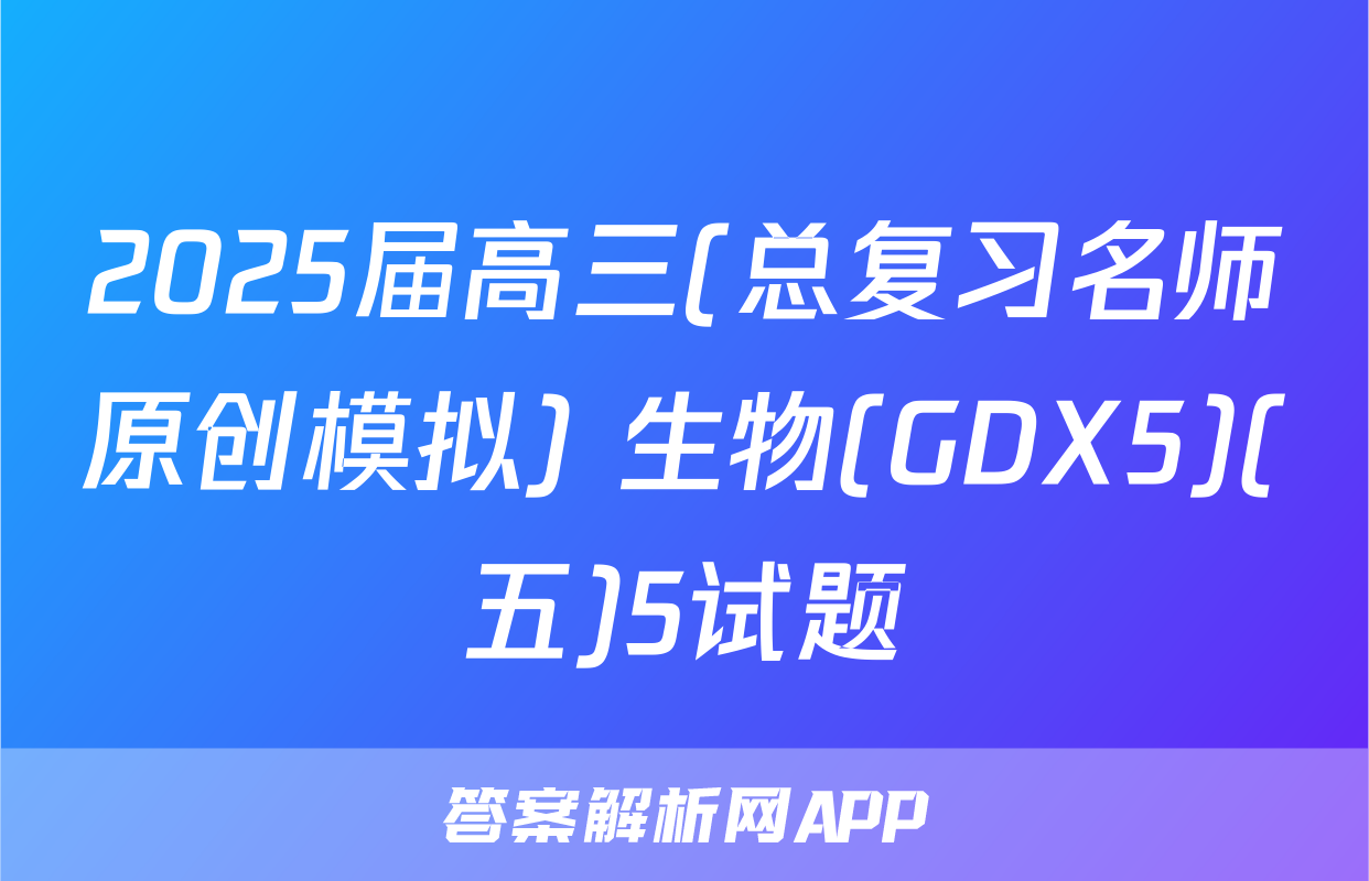 2025届高三(总复习名师原创模拟) 生物(GDX5)(五)5试题