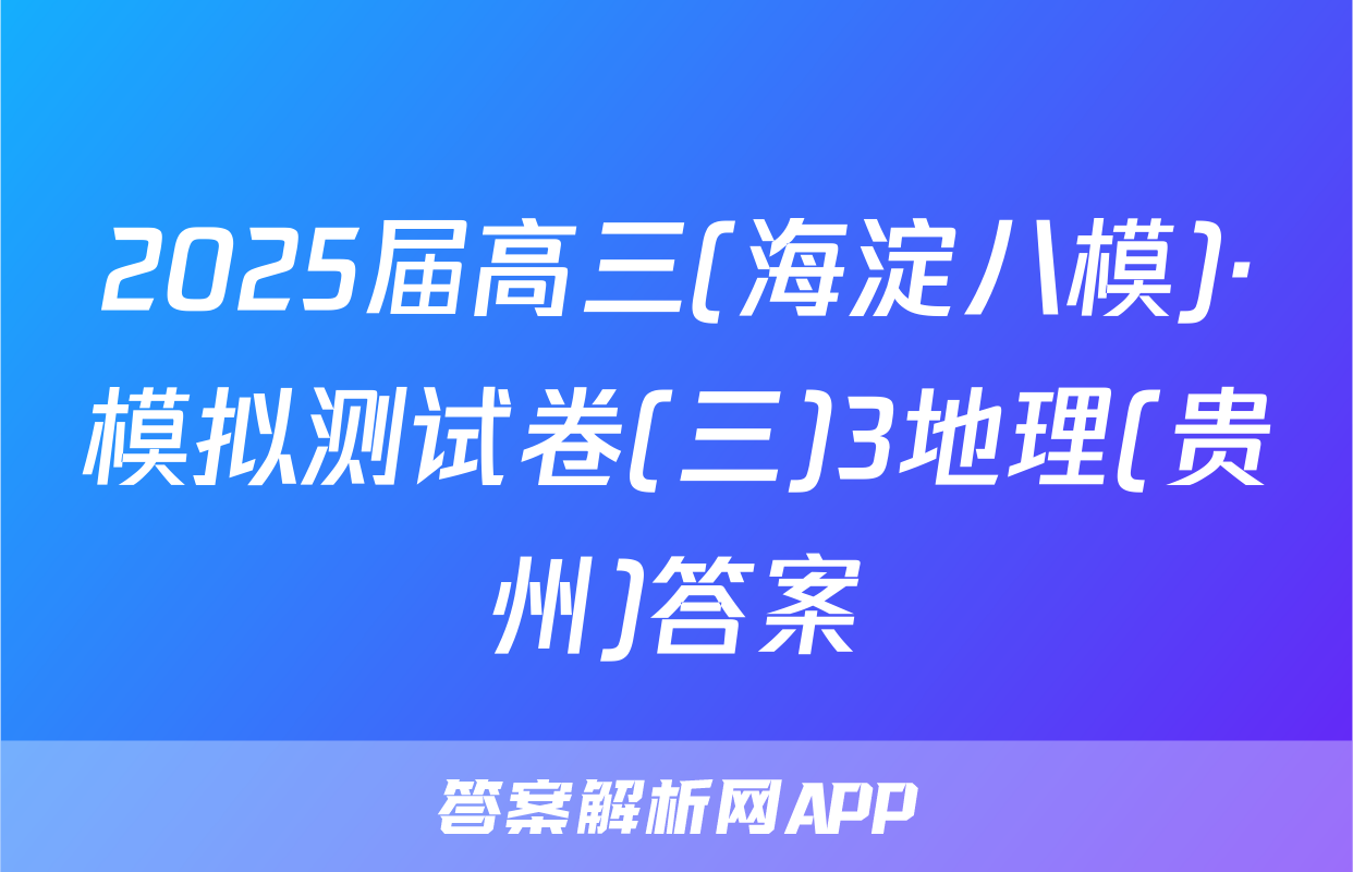 2025届高三(海淀八模)·模拟测试卷(三)3地理(贵州)答案