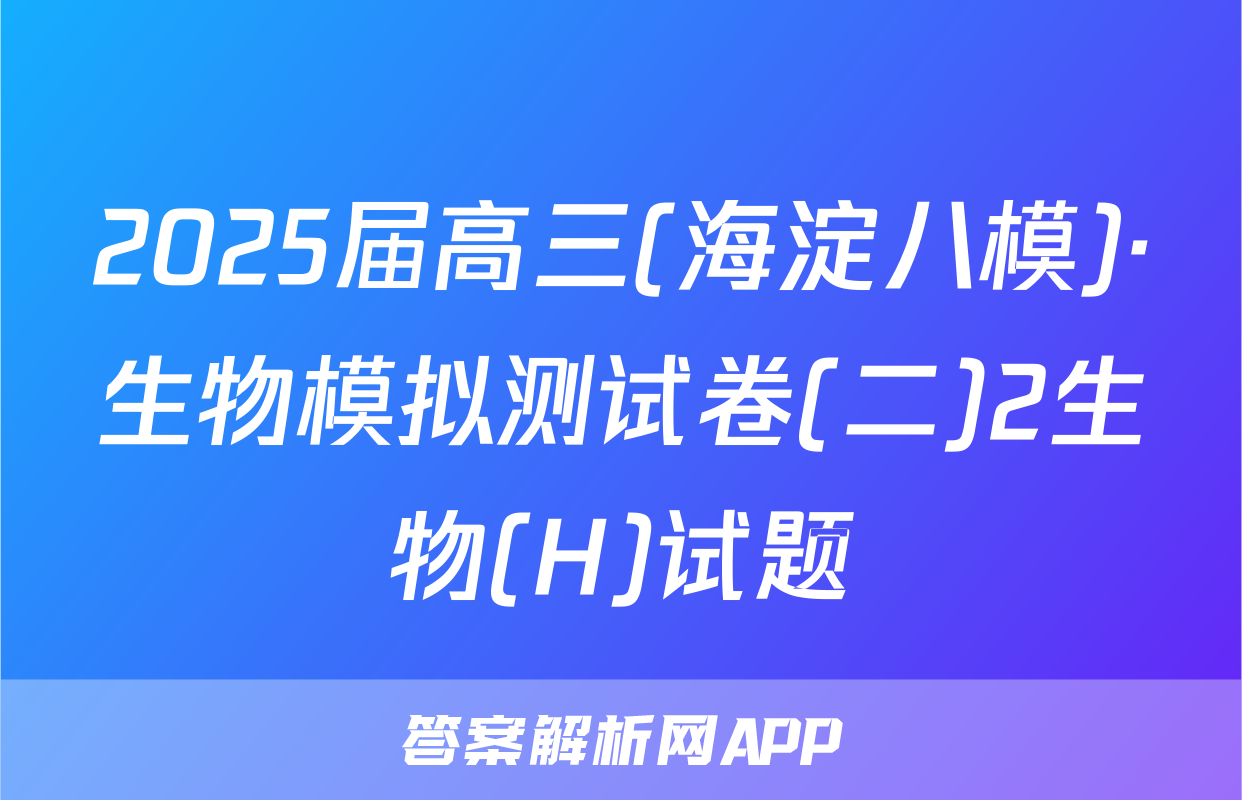 2025届高三(海淀八模)·生物模拟测试卷(二)2生物(H)试题