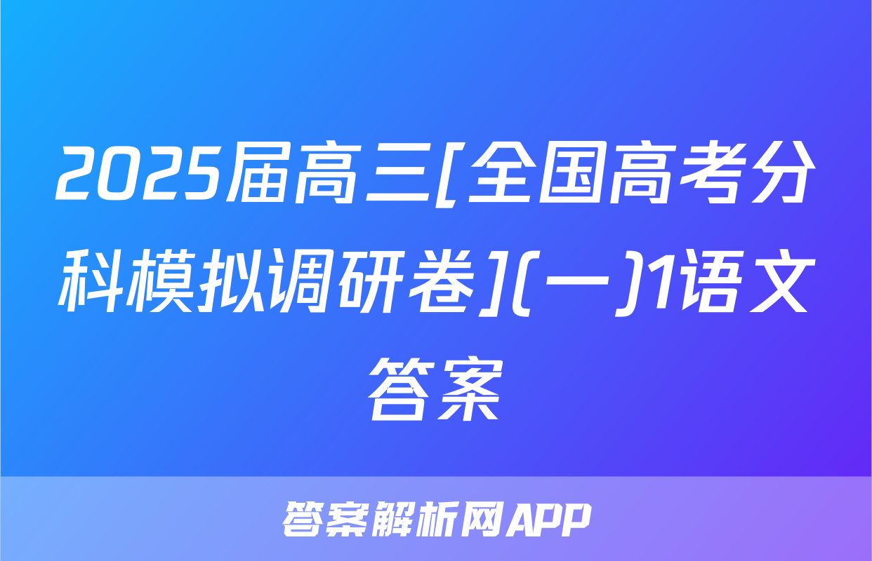 2025届高三[全国高考分科模拟调研卷](一)1语文答案