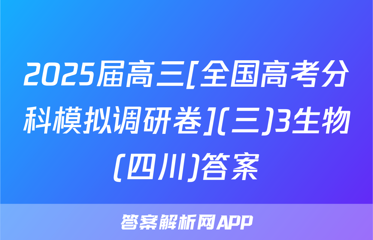 2025届高三[全国高考分科模拟调研卷](三)3生物(四川)答案