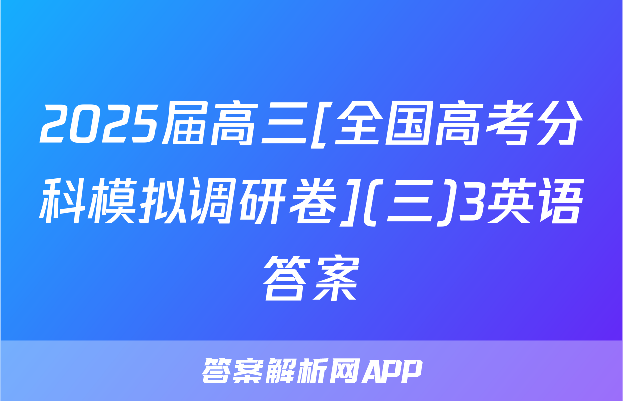 2025届高三[全国高考分科模拟调研卷](三)3英语答案