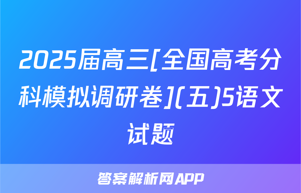 2025届高三[全国高考分科模拟调研卷](五)5语文试题