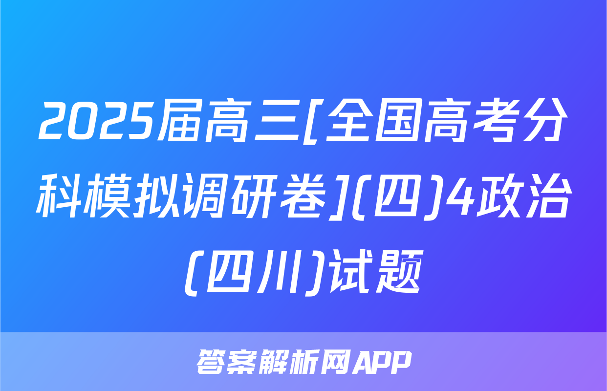 2025届高三[全国高考分科模拟调研卷](四)4政治(四川)试题