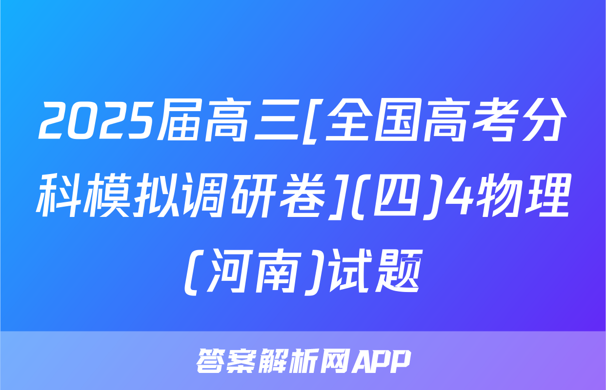 2025届高三[全国高考分科模拟调研卷](四)4物理(河南)试题