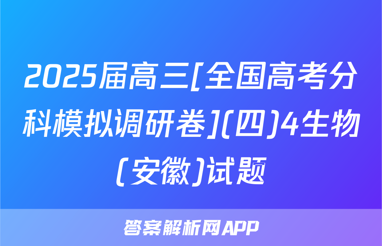 2025届高三[全国高考分科模拟调研卷](四)4生物(安徽)试题