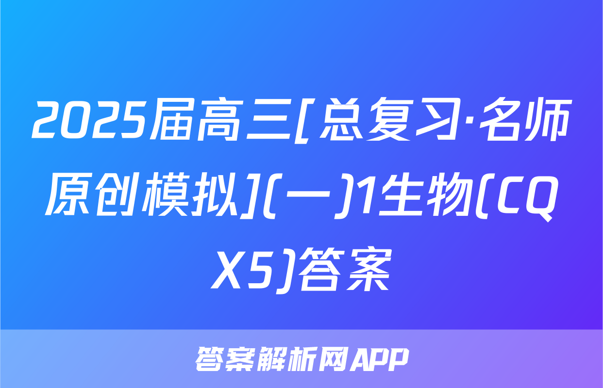 2025届高三[总复习·名师原创模拟](一)1生物(CQX5)答案