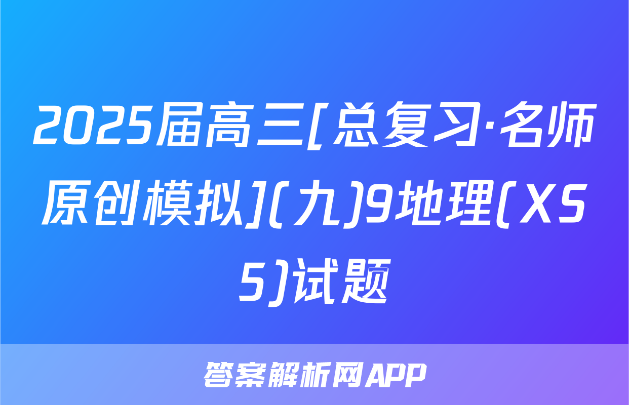 2025届高三[总复习·名师原创模拟](九)9地理(XS5)试题