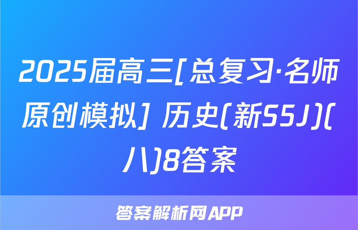 2025届高三[总复习·名师原创模拟] 历史(新S5J)(八)8答案