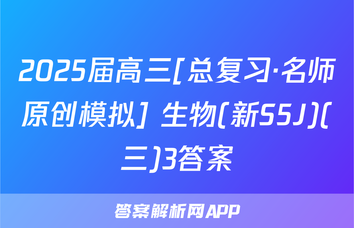 2025届高三[总复习·名师原创模拟] 生物(新S5J)(三)3答案