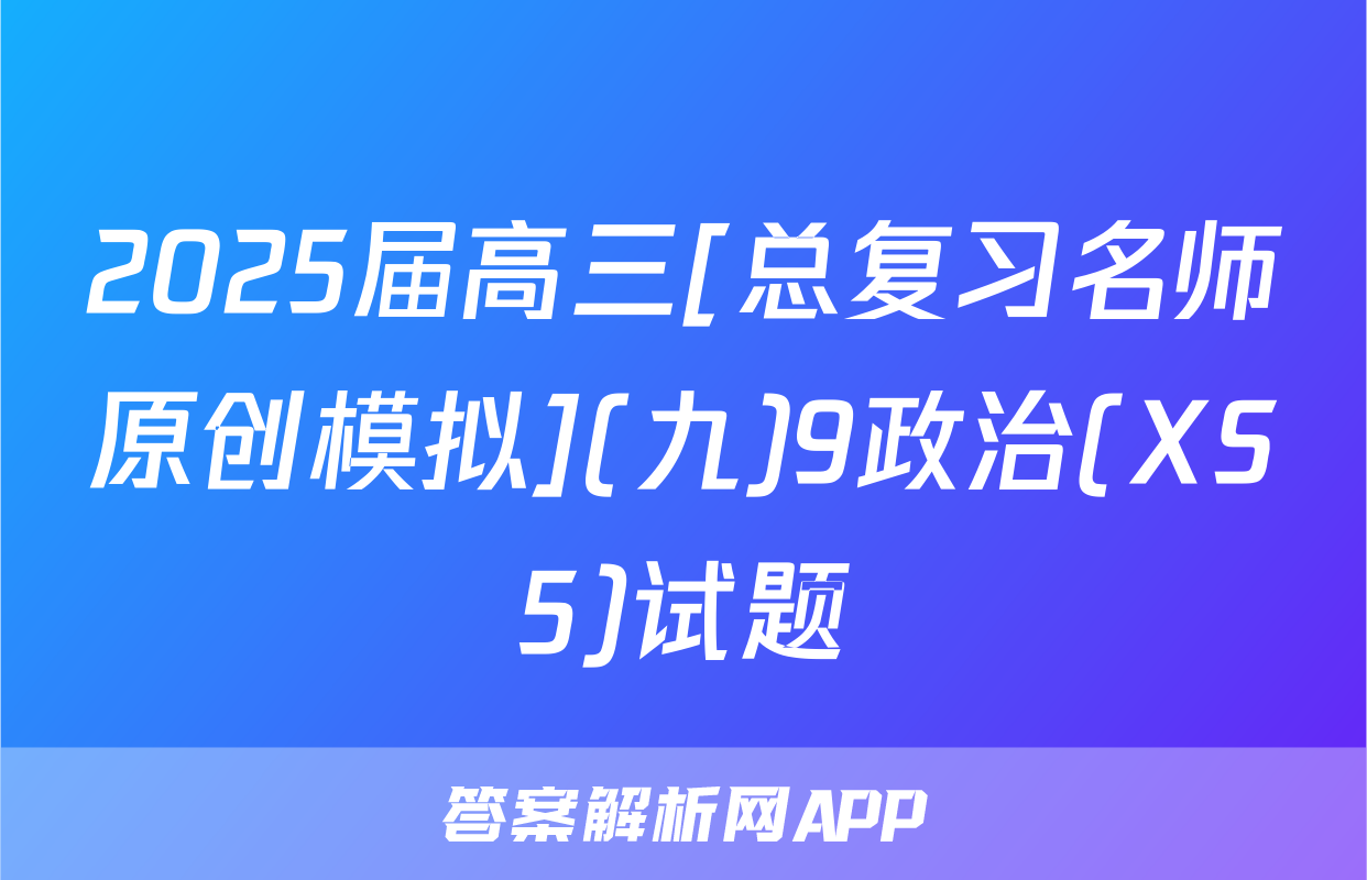 2025届高三[总复习名师原创模拟](九)9政治(XS5)试题