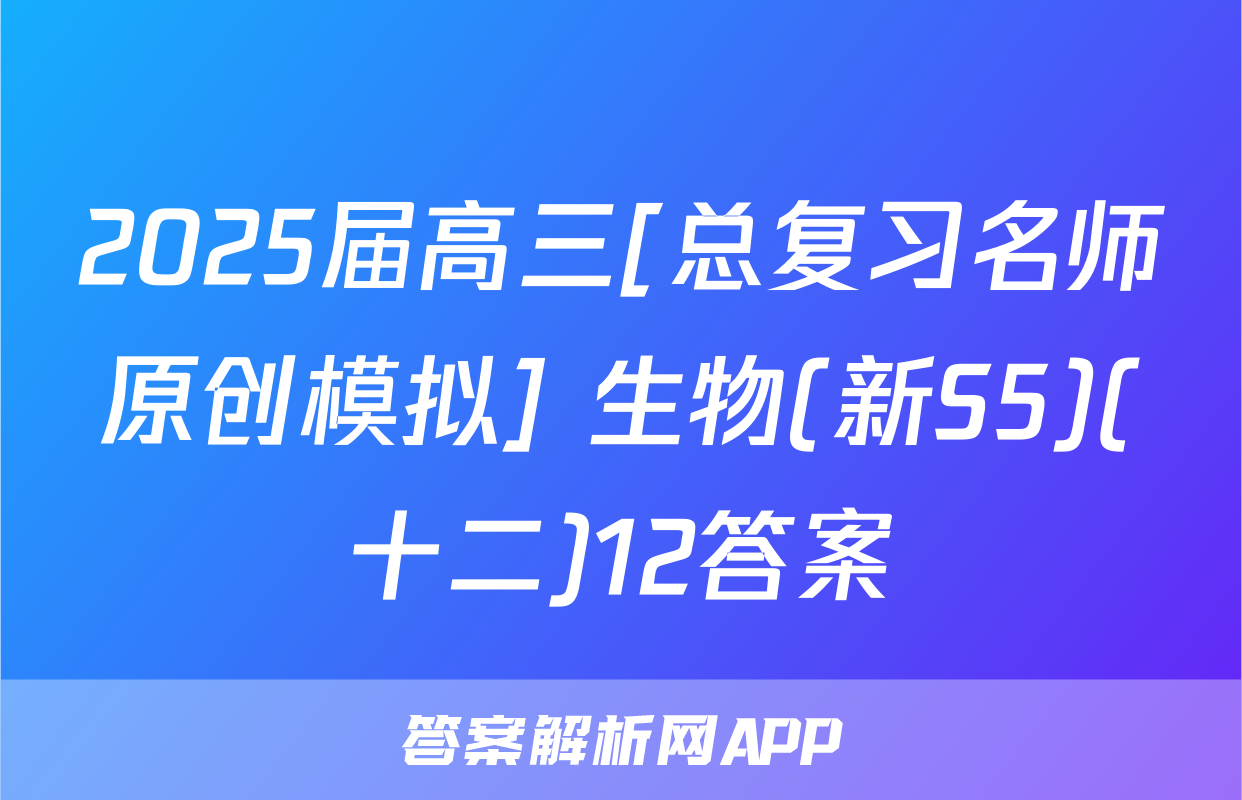 2025届高三[总复习名师原创模拟] 生物(新S5)(十二)12答案