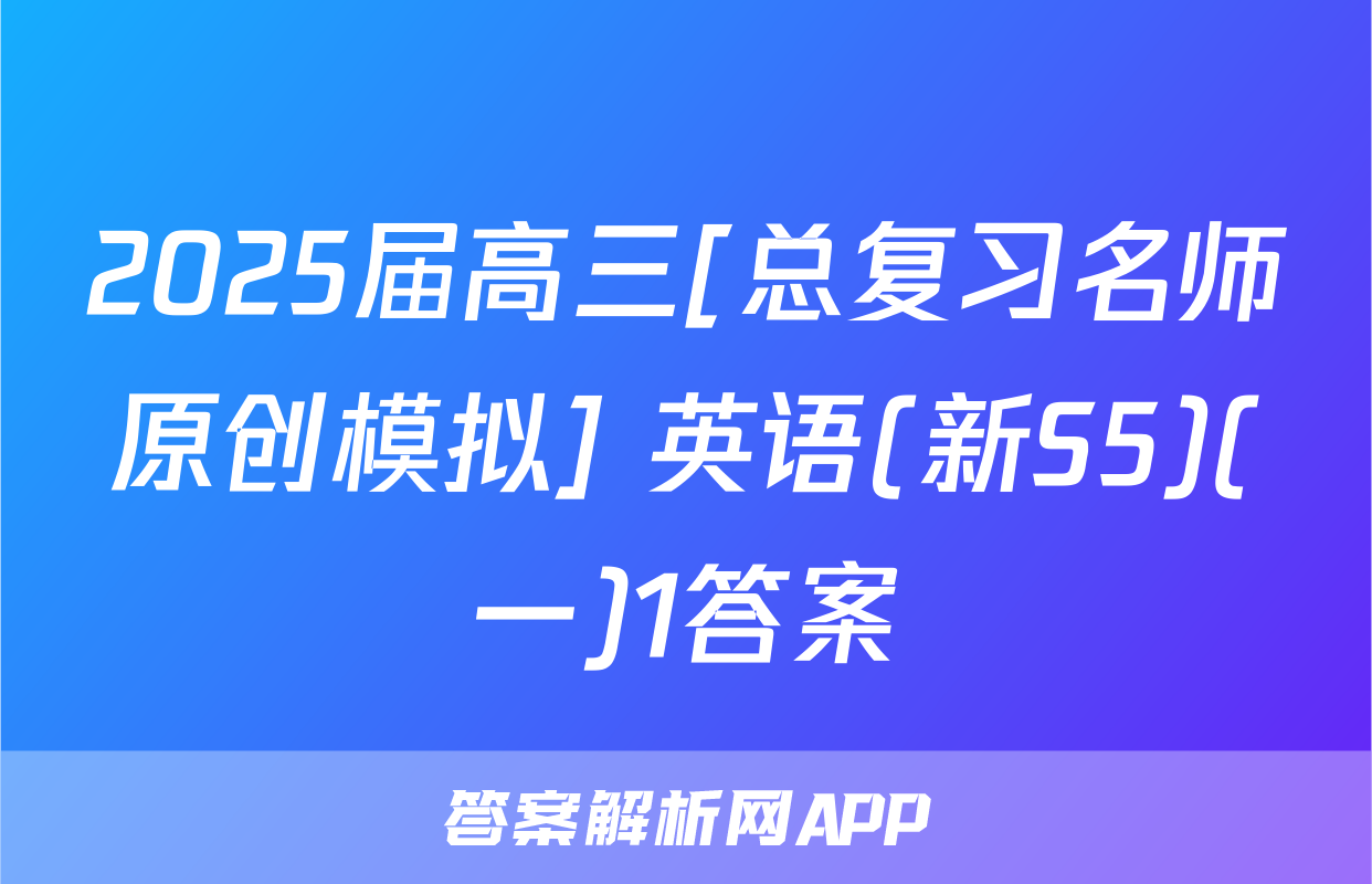 2025届高三[总复习名师原创模拟] 英语(新S5)(一)1答案