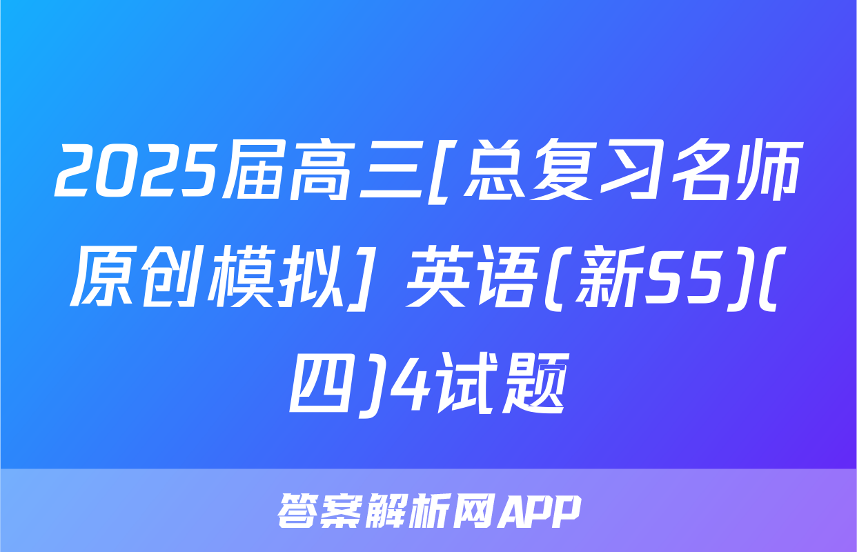 2025届高三[总复习名师原创模拟] 英语(新S5)(四)4试题