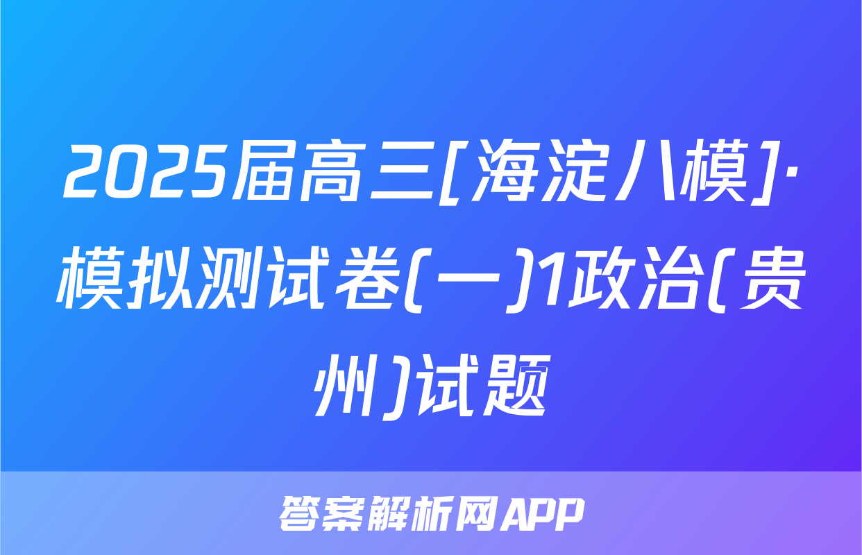 2025届高三[海淀八模]·模拟测试卷(一)1政治(贵州)试题