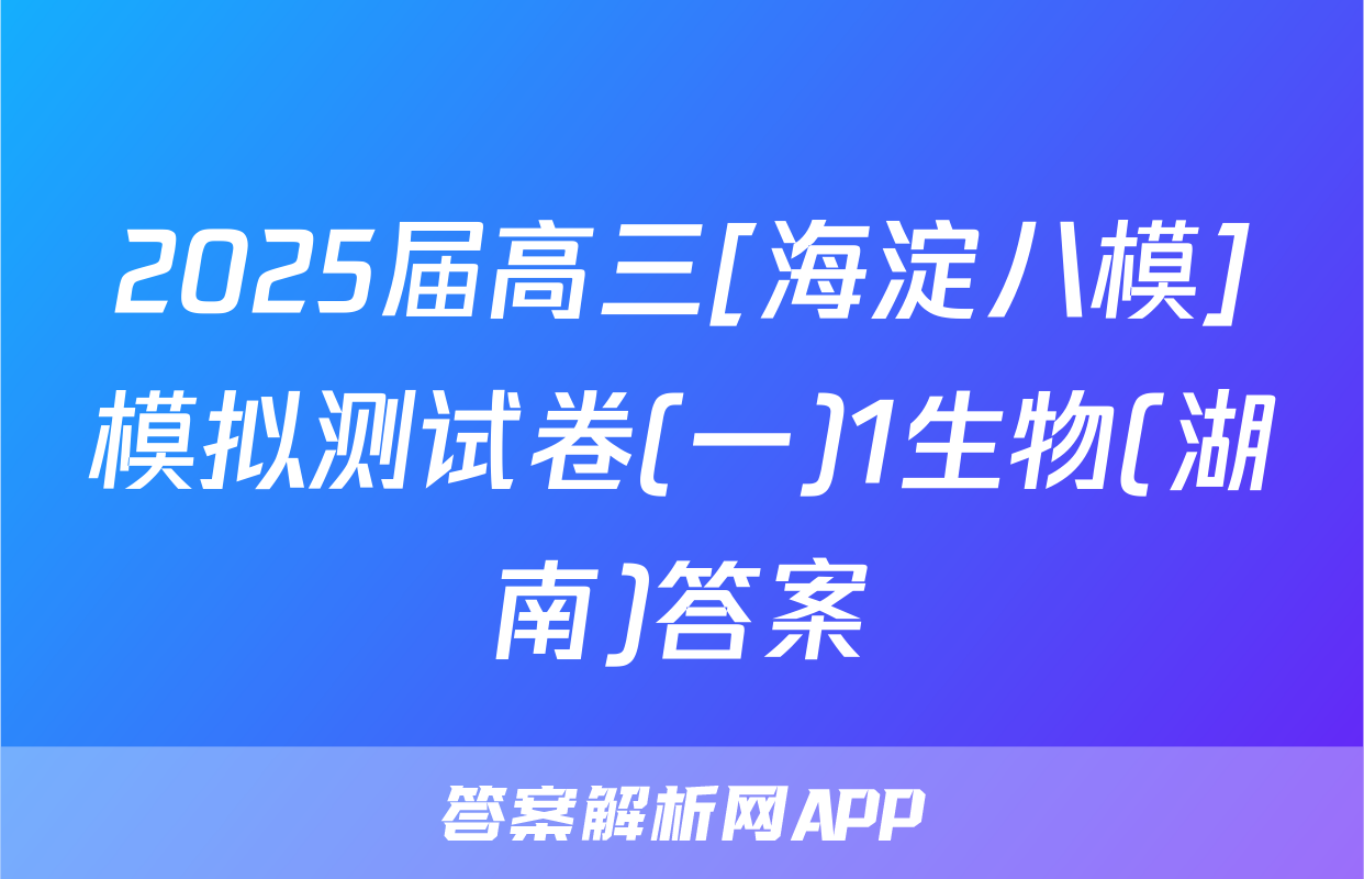 2025届高三[海淀八模]模拟测试卷(一)1生物(湖南)答案