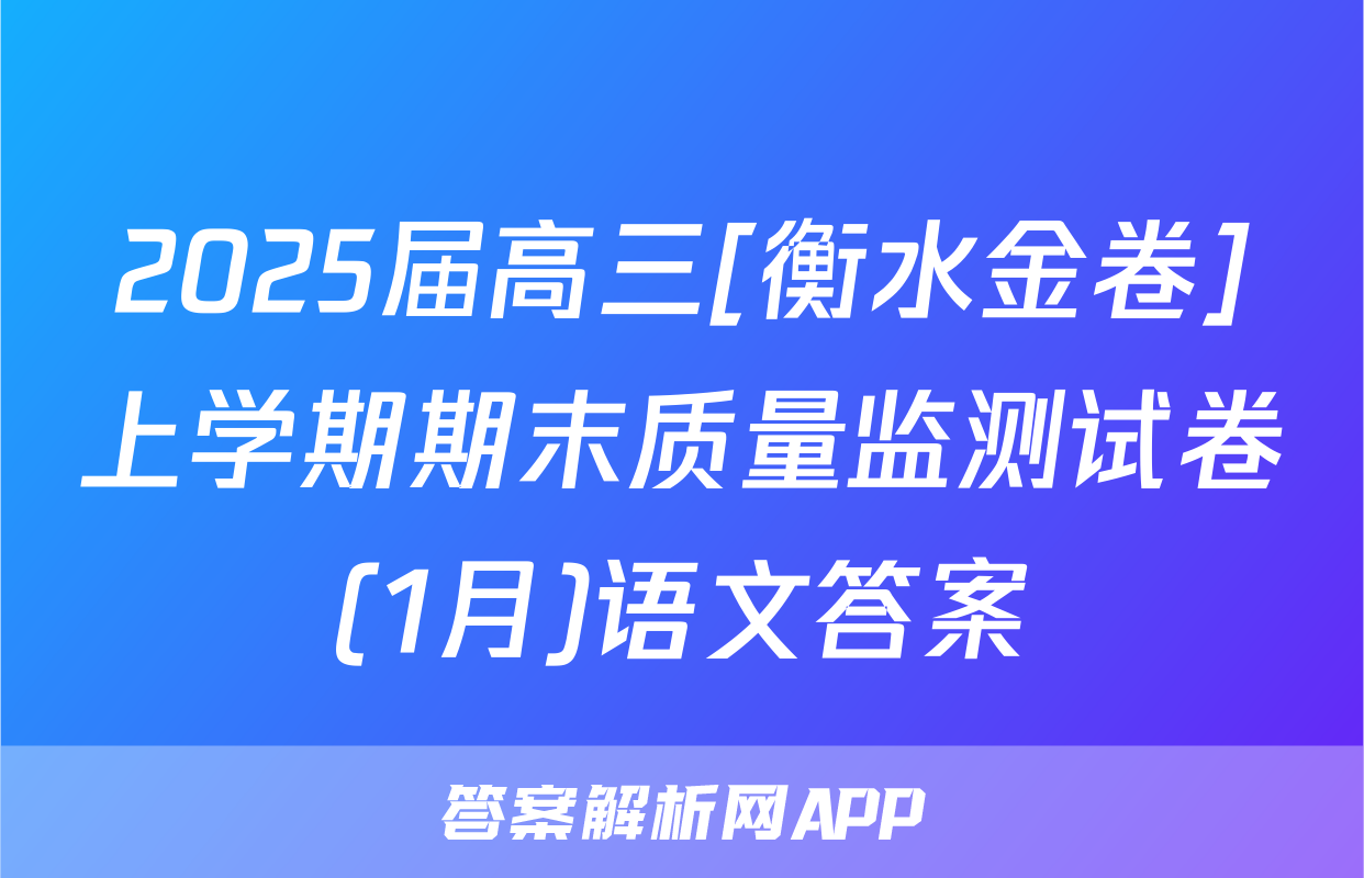 2025届高三[衡水金卷]上学期期末质量监测试卷(1月)语文答案