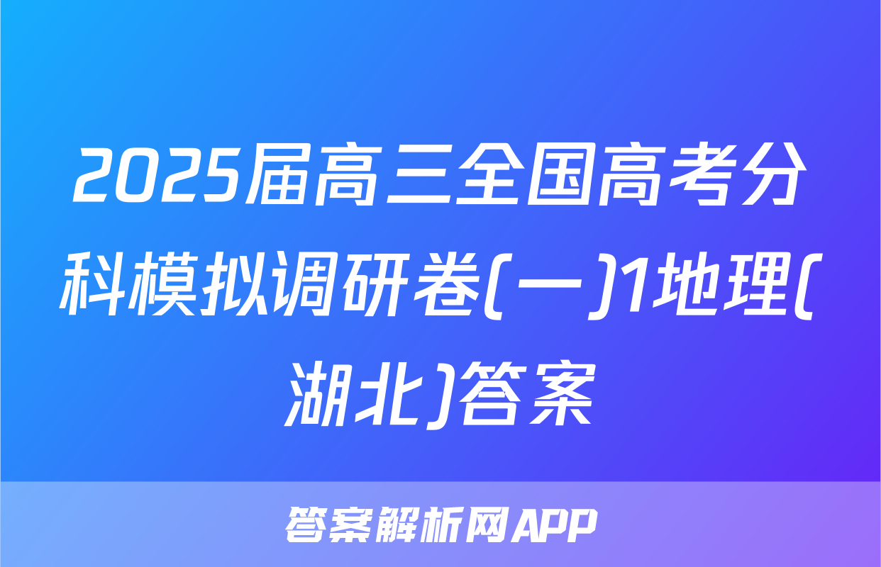 2025届高三全国高考分科模拟调研卷(一)1地理(湖北)答案