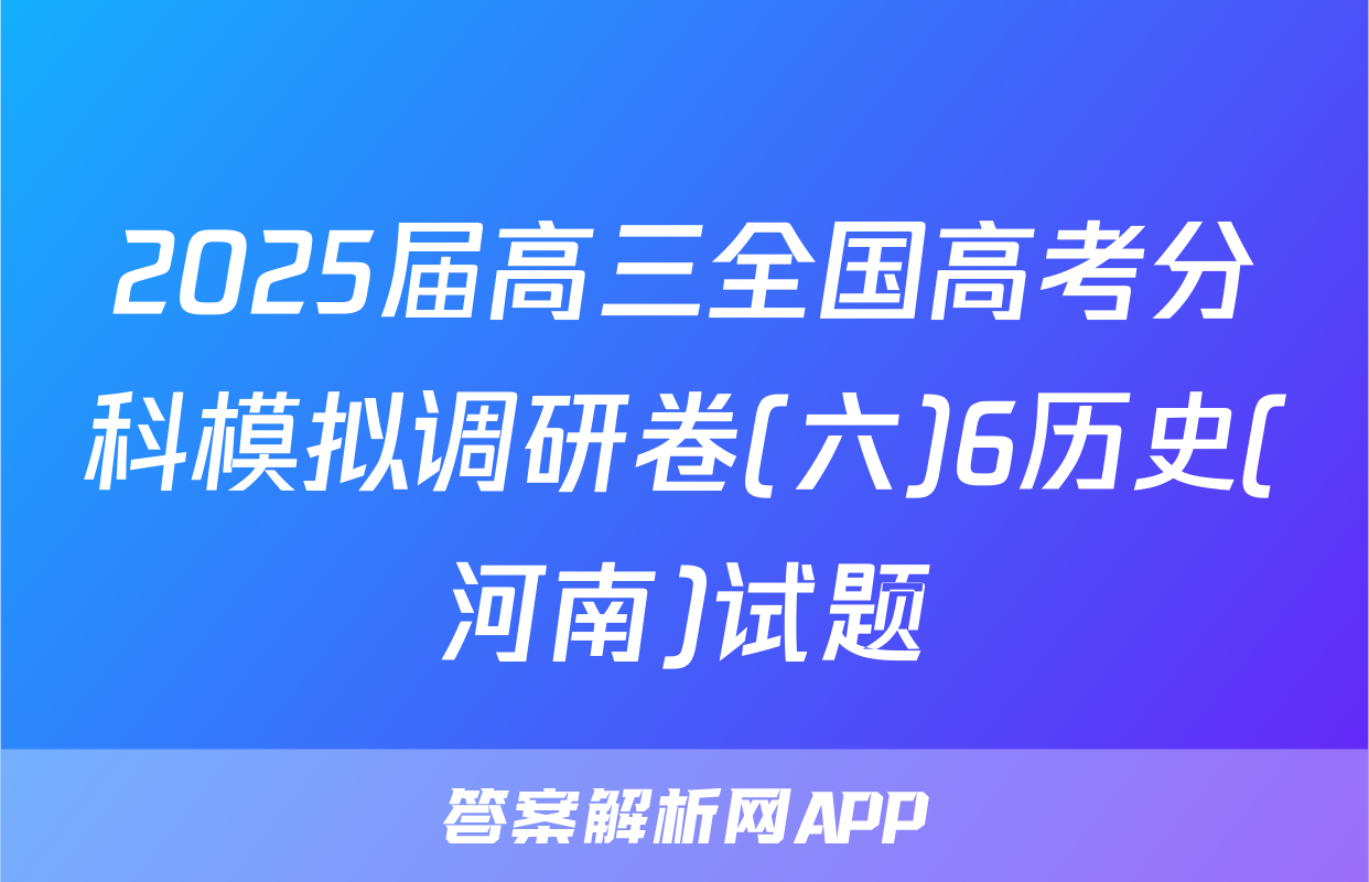 2025届高三全国高考分科模拟调研卷(六)6历史(河南)试题