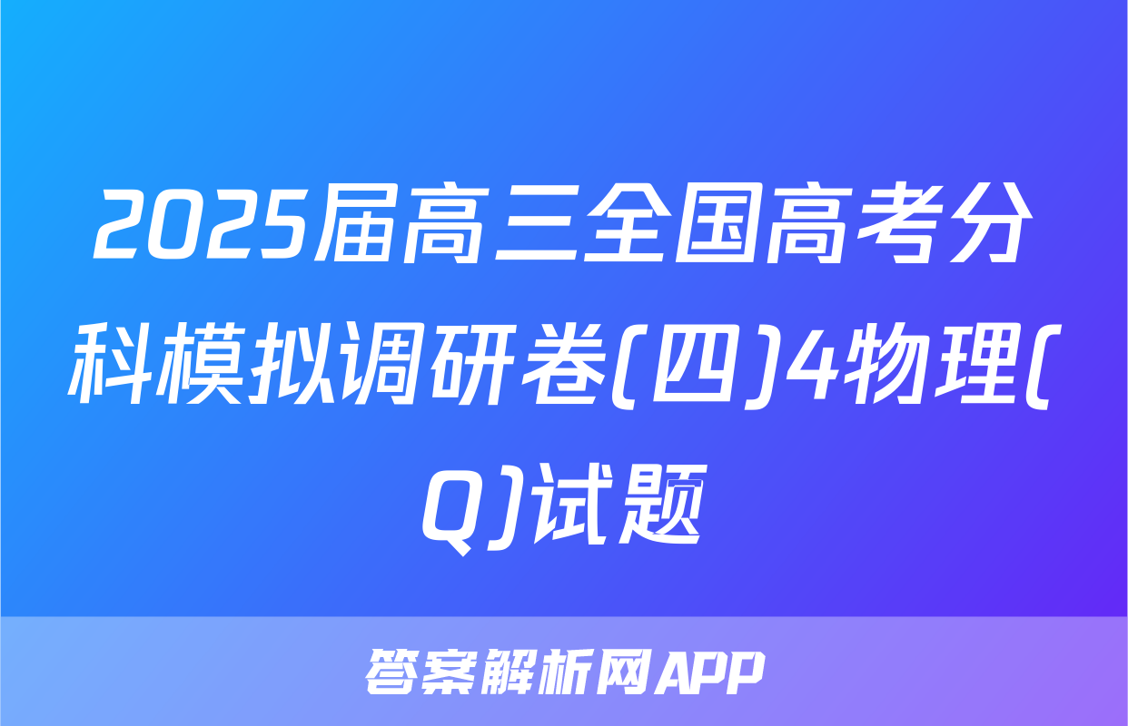 2025届高三全国高考分科模拟调研卷(四)4物理(Q)试题
