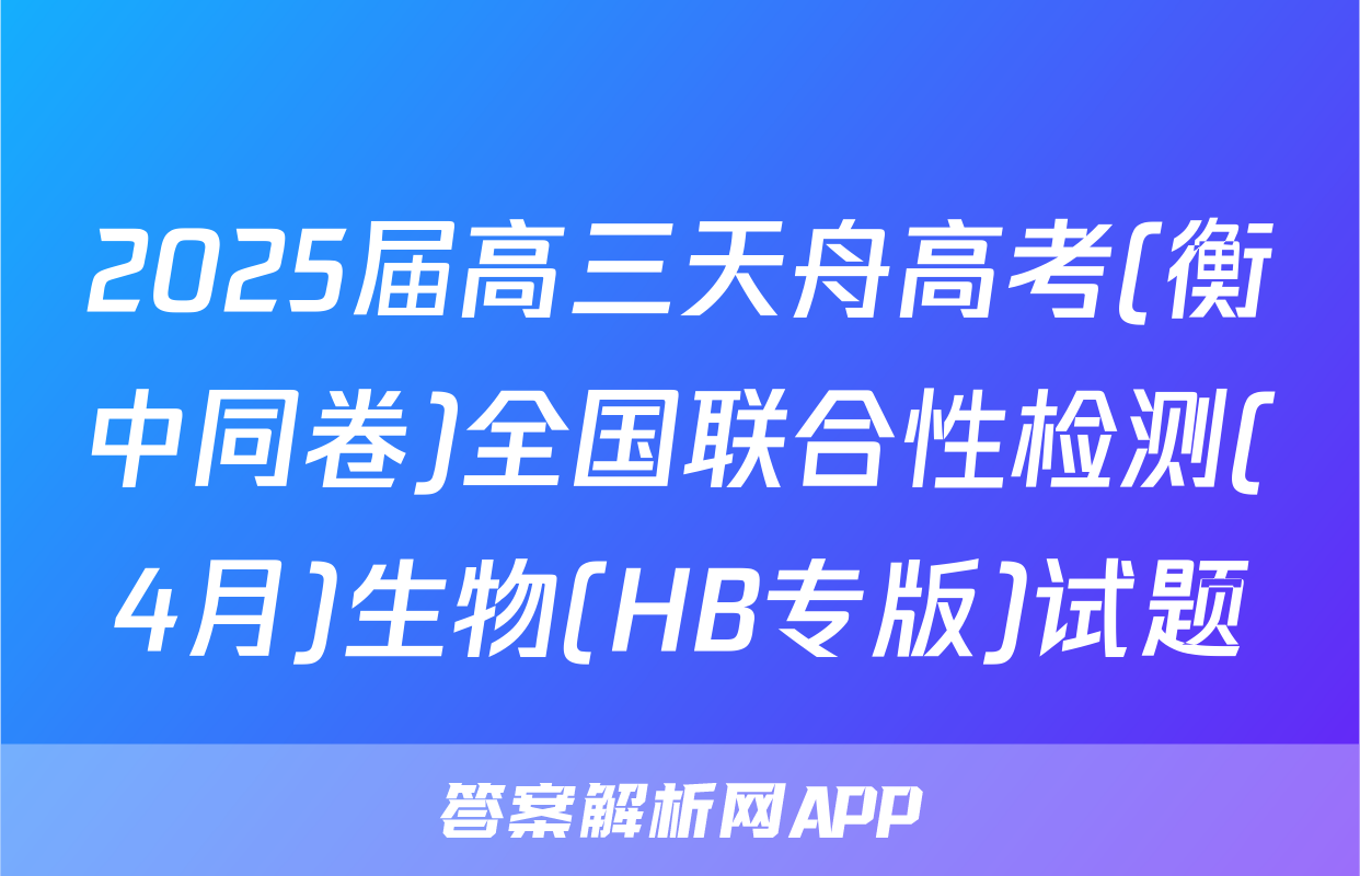 2025届高三天舟高考(衡中同卷)全国联合性检测(4月)生物(HB专版)试题