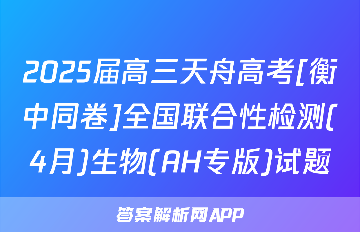 2025届高三天舟高考[衡中同卷]全国联合性检测(4月)生物(AH专版)试题