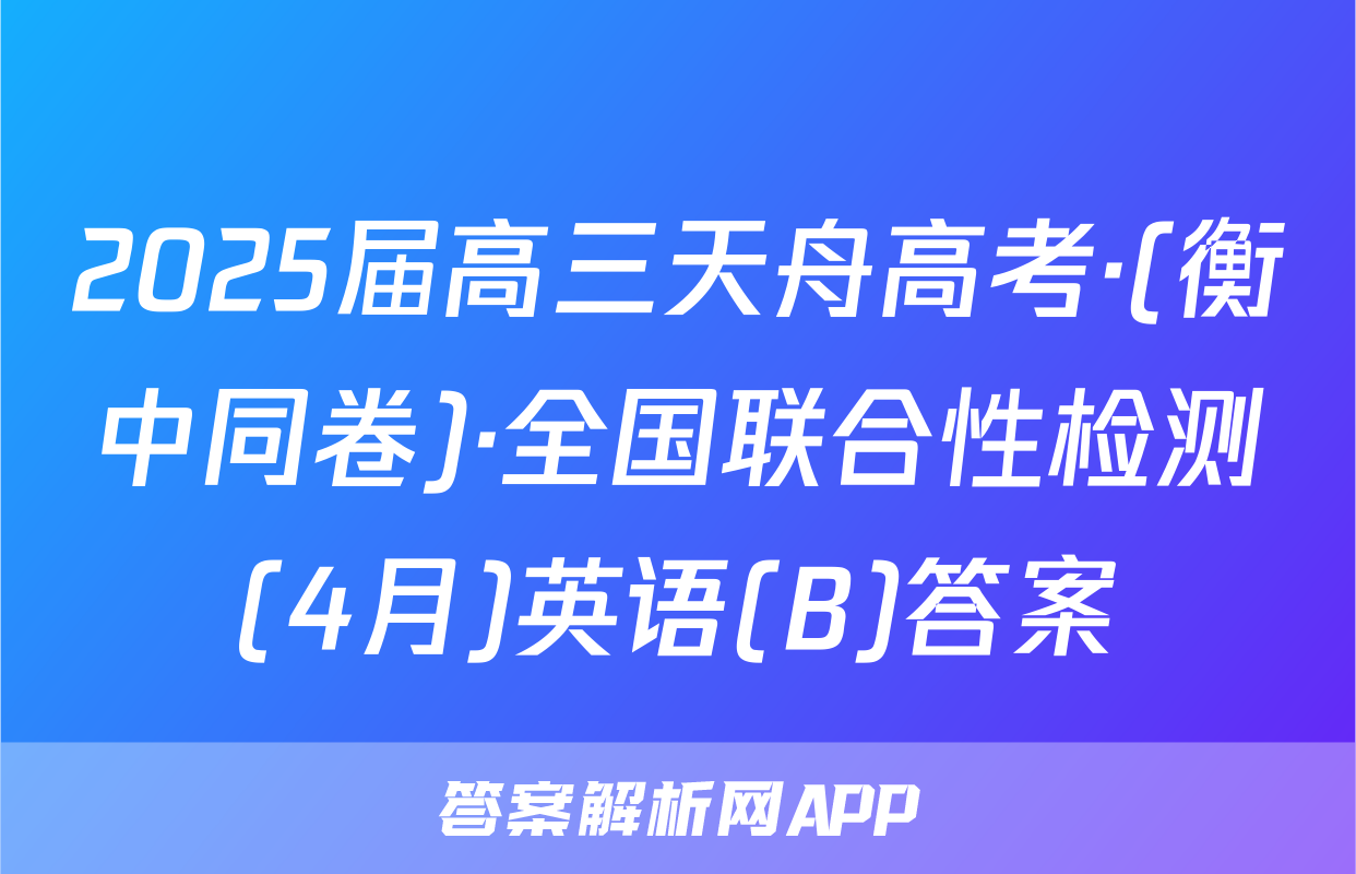 2025届高三天舟高考·(衡中同卷)·全国联合性检测(4月)英语(B)答案