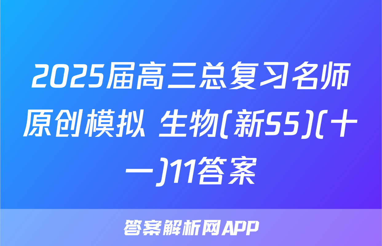 2025届高三总复习名师原创模拟 生物(新S5)(十一)11答案