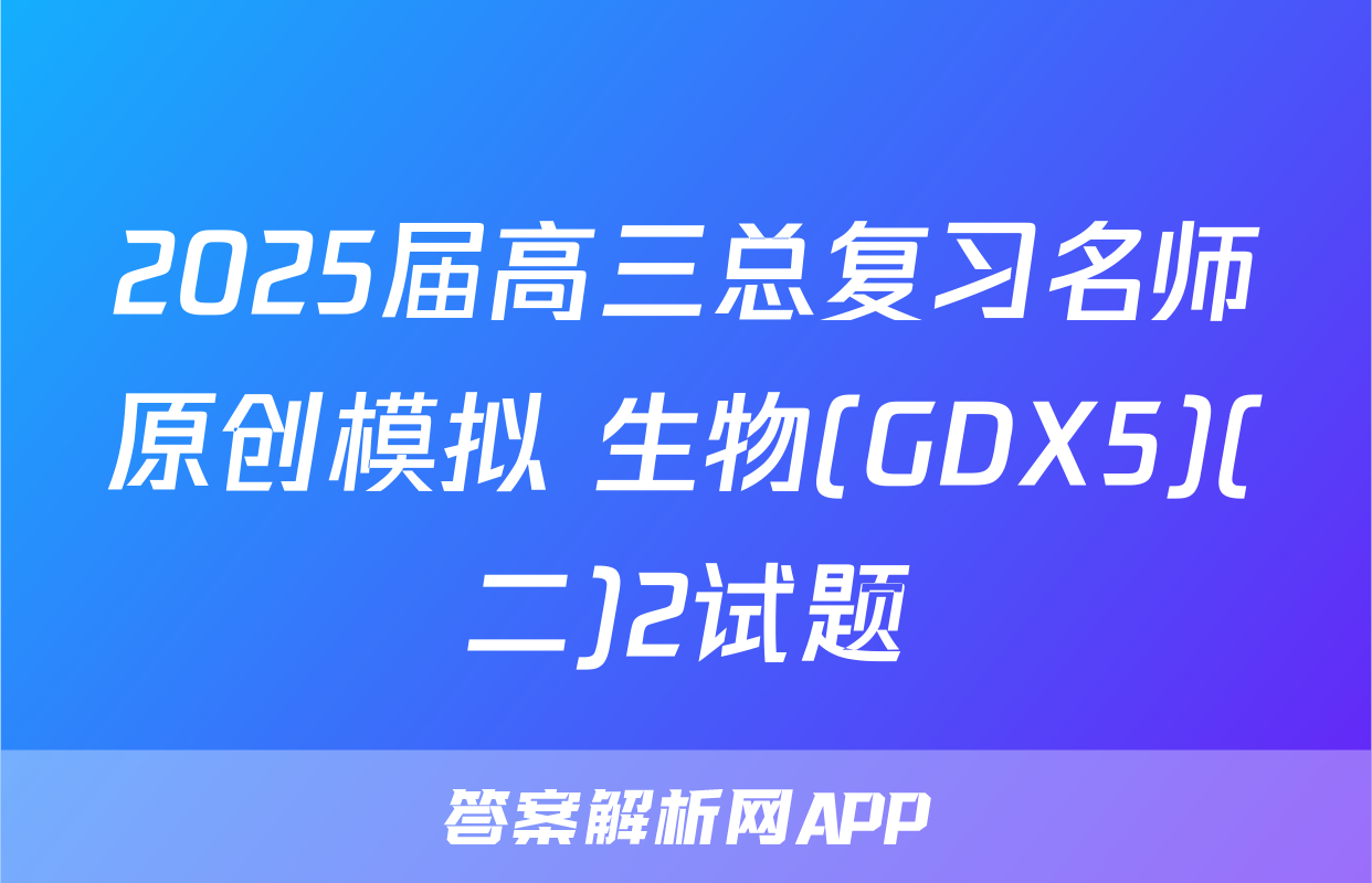 2025届高三总复习名师原创模拟 生物(GDX5)(二)2试题