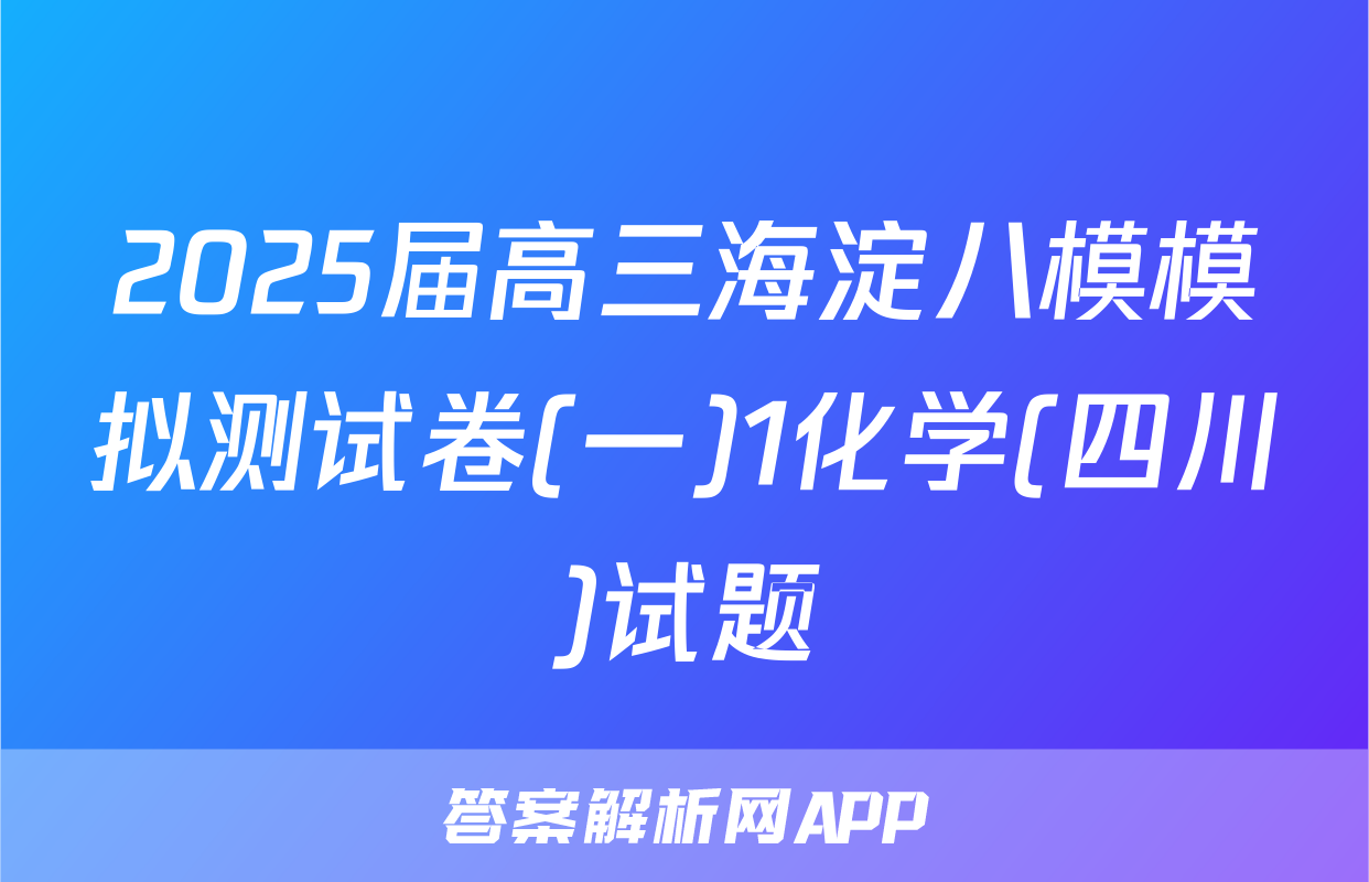 2025届高三海淀八模模拟测试卷(一)1化学(四川)试题