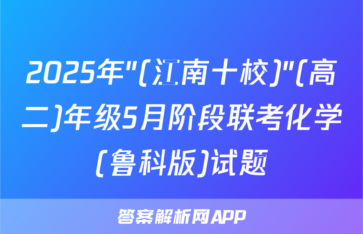 2025年"(江南十校)"(高二)年级5月阶段联考化学(鲁科版)试题