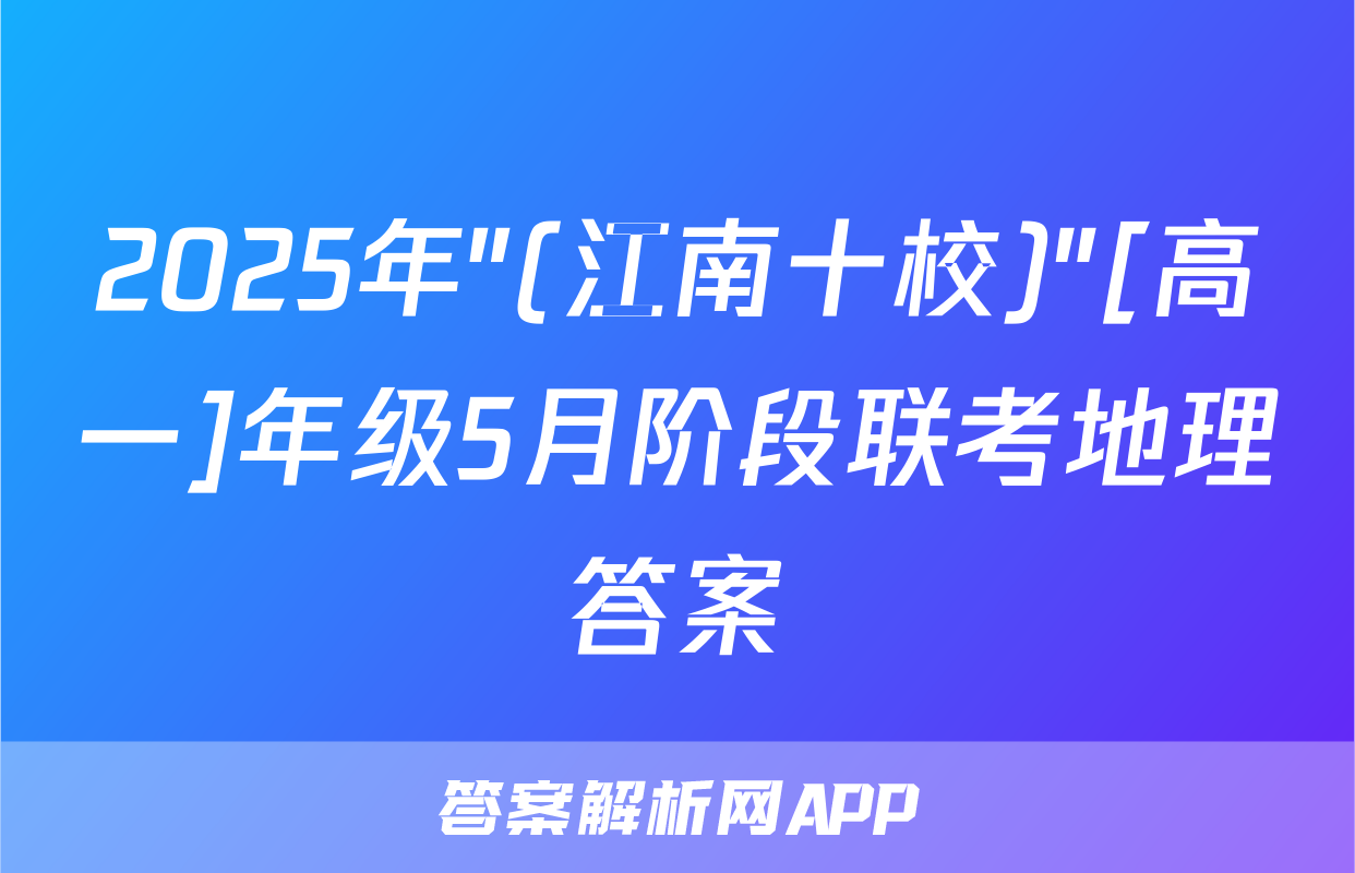 2025年"(江南十校)"[高一]年级5月阶段联考地理答案