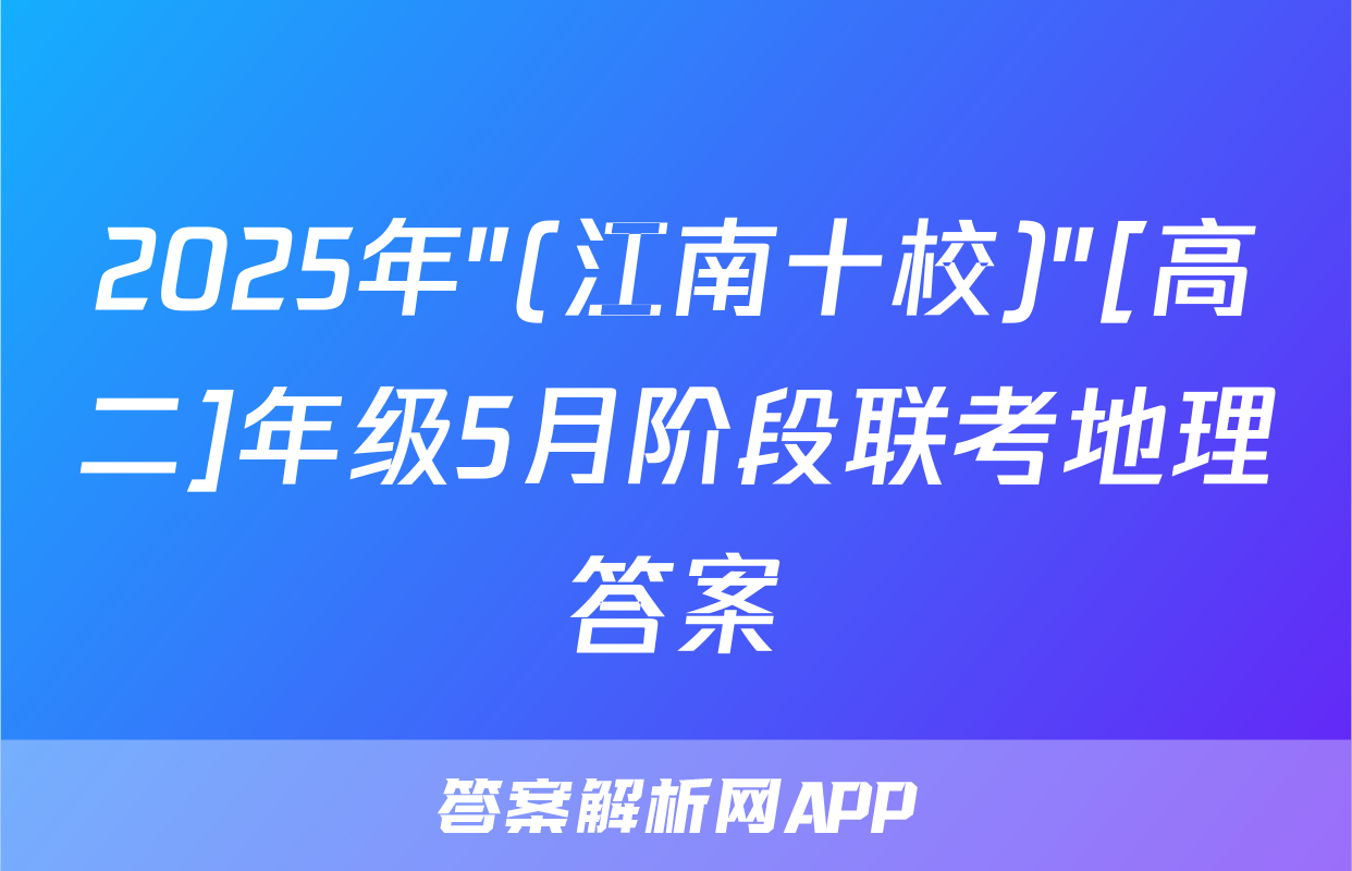 2025年"(江南十校)"[高二]年级5月阶段联考地理答案
