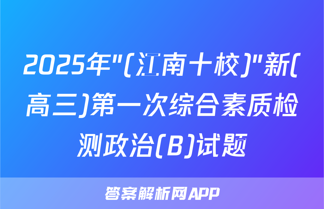 2025年"(江南十校)"新(高三)第一次综合素质检测政治(B)试题