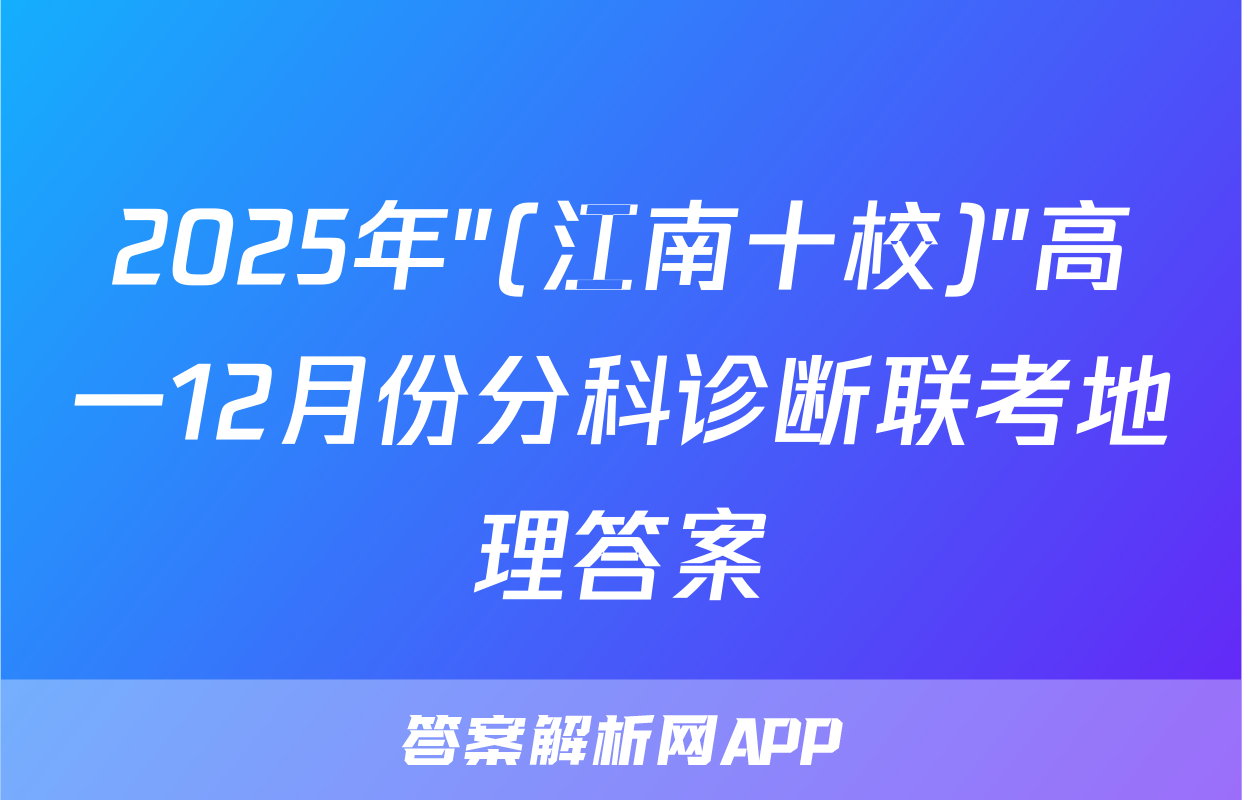 2025年"(江南十校)"高一12月份分科诊断联考地理答案