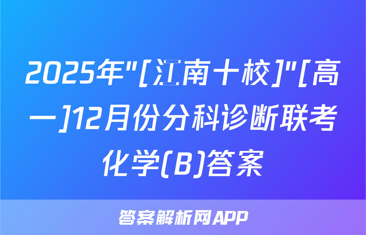 2025年"[江南十校]"[高一]12月份分科诊断联考化学(B)答案
