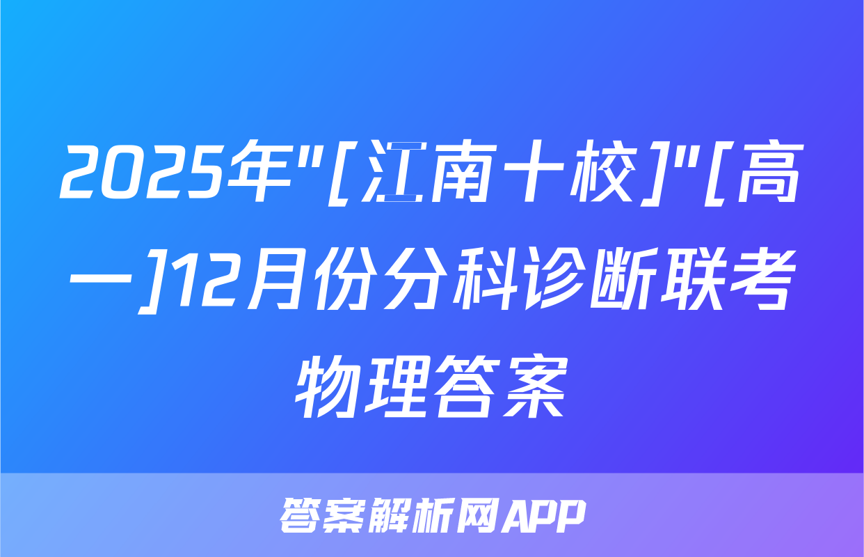 2025年"[江南十校]"[高一]12月份分科诊断联考物理答案